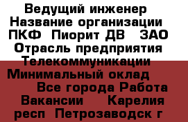 Ведущий инженер › Название организации ­ ПКФ "Пиорит-ДВ", ЗАО › Отрасль предприятия ­ Телекоммуникации › Минимальный оклад ­ 40 000 - Все города Работа » Вакансии   . Карелия респ.,Петрозаводск г.